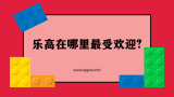 乐高在哪里最受欢迎?